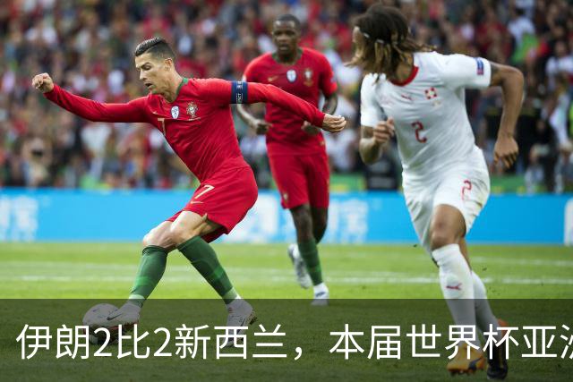 伊朗2比2新西兰，本届世界杯亚洲球队保持不败